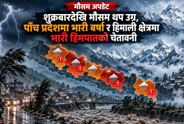 शुक्रबारदेखि मौसम थप उग्र, पाँच प्रदेशमा भारी वर्षा र हिमाली क्षेत्रमा भारी हिमपातको चेतावनी