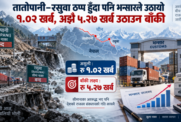 तातोपानी–रसुवा ठप्प हुँदा पनि भन्सारले उठायो १.०२ खर्ब, अझै ५.२७ खर्ब उठाउन बाँकी