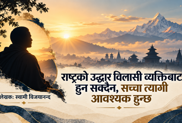 'राष्ट्रको उद्धार विलासी व्यक्तिबाट हुनसक्दैन, सच्चा त्यागी आवश्यक हुन्छ'